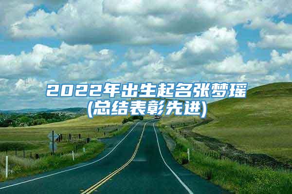 2022年出生起名张梦瑶(总结表彰先进)