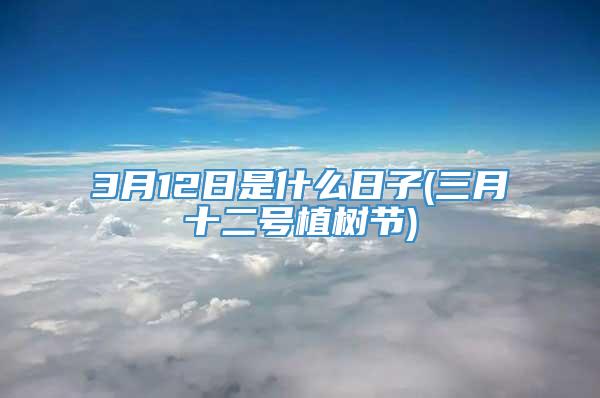 3月12日是什么日子(三月十二号植树节)