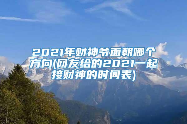 2021年财神爷面朝哪个方向(网友给的2021一起接财神的时间表)