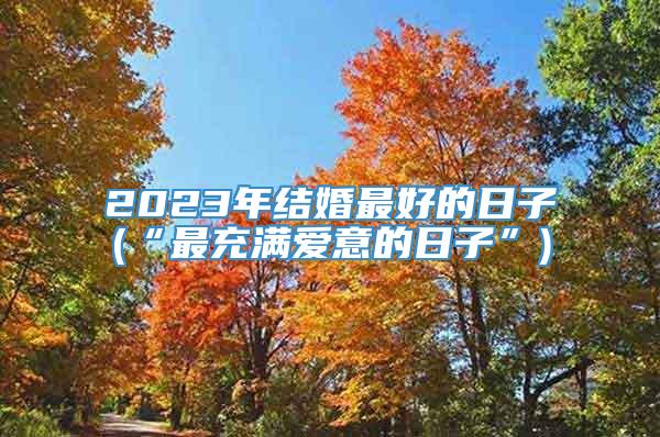 2023年结婚最好的日子(“最充满爱意的日子”)