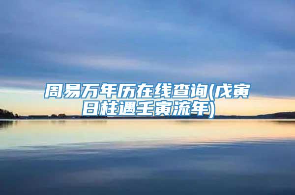 周易万年历在线查询(戊寅日柱遇壬寅流年)