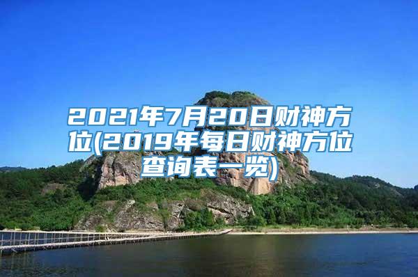 2021年7月20日财神方位(2019年每日财神方位查询表一览)