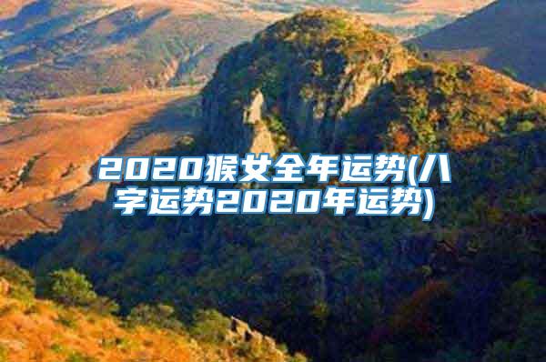 2020猴女全年运势(八字运势2020年运势)