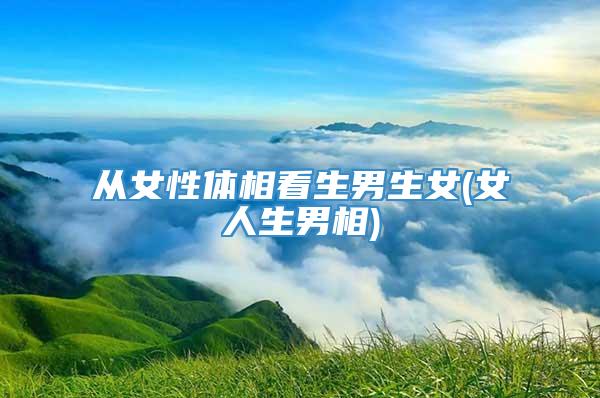 从女性体相看生男生女(女人生男相)