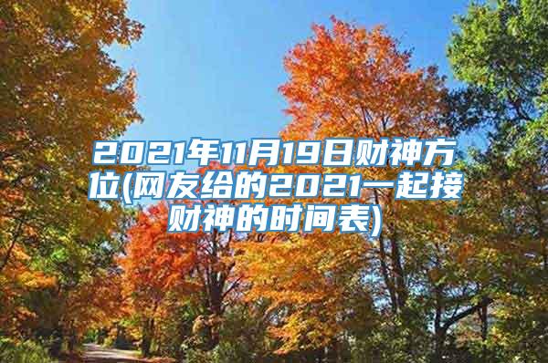 2021年11月19日财神方位(网友给的2021一起接财神的时间表)