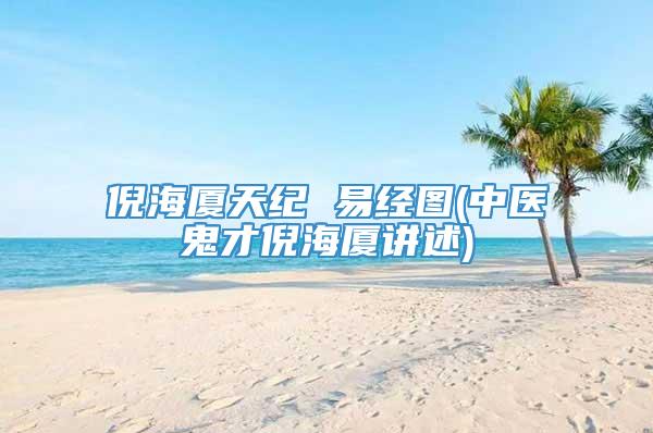 倪海厦天纪 易经图(中医鬼才倪海厦讲述)