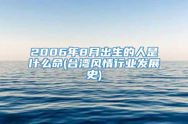 2006年8月出生的人是什么命(台湾风情行业发展史)