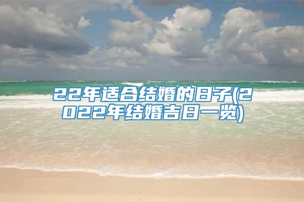 22年适合结婚的日子(2022年结婚吉日一览)