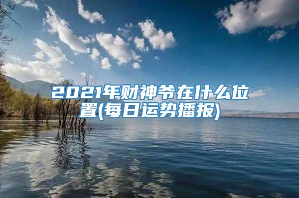 2021年财神爷在什么位置(每日运势播报)