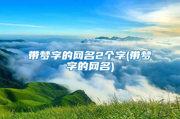 带梦字的网名2个字(带梦字的网名)