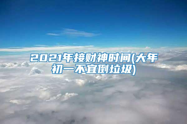 2021年接财神时间(大年初一不宜倒垃圾)