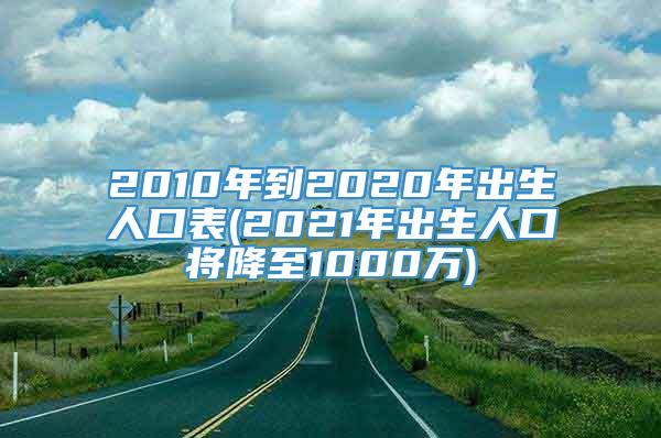 2010年到2020年出生人口表(2021年出生人口将降至1000万)