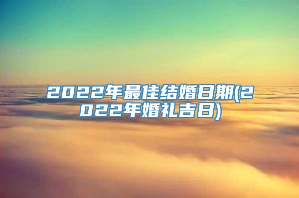 2022年最佳结婚日期(2022年婚礼吉日)