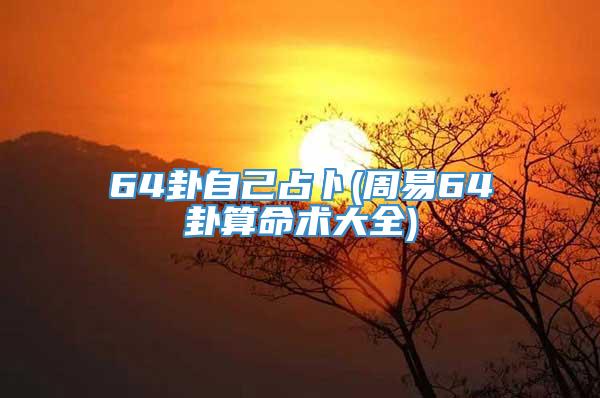 64卦自己占卜(周易64卦算命术大全)