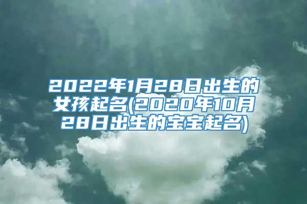 2022年1月28日出生的女孩起名(2020年10月28日出生的宝宝起名)