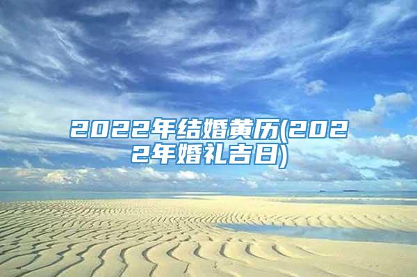 2022年结婚黄历(2022年婚礼吉日)