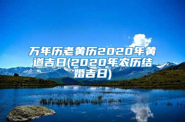 万年历老黄历2020年黄道吉日(2020年农历结婚吉日)