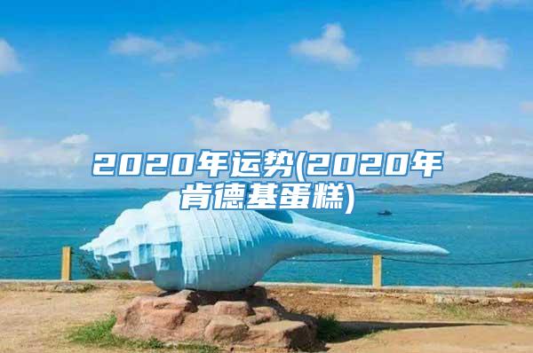 2020年运势(2020年肯德基蛋糕)