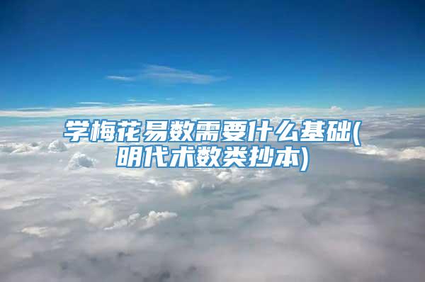 学梅花易数需要什么基础(明代术数类抄本)