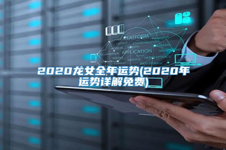 2020龙女全年运势(2020年运势详解免费)
