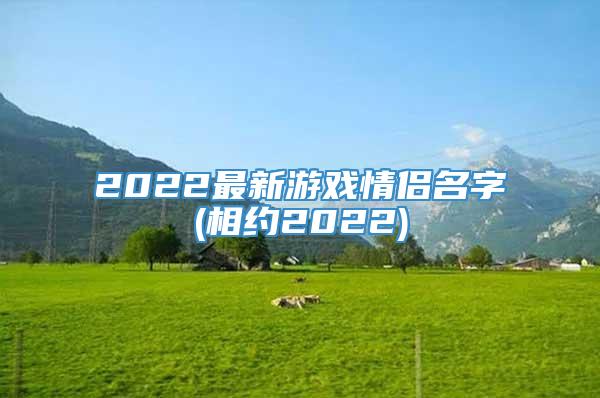 2022最新游戏情侣名字(相约2022)