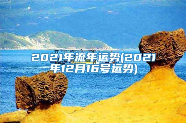 2021年流年运势(2021年12月16号运势)