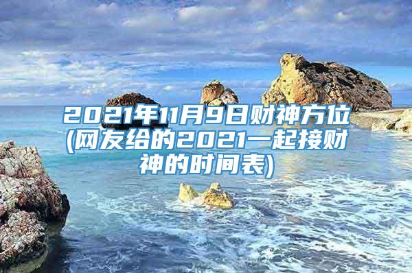 2021年11月9日财神方位(网友给的2021一起接财神的时间表)