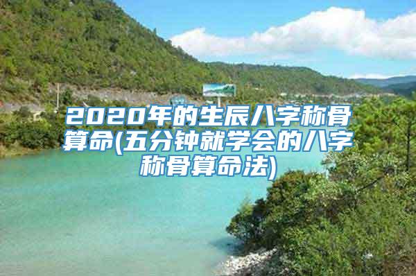 2020年的生辰八字称骨算命(五分钟就学会的八字称骨算命法)