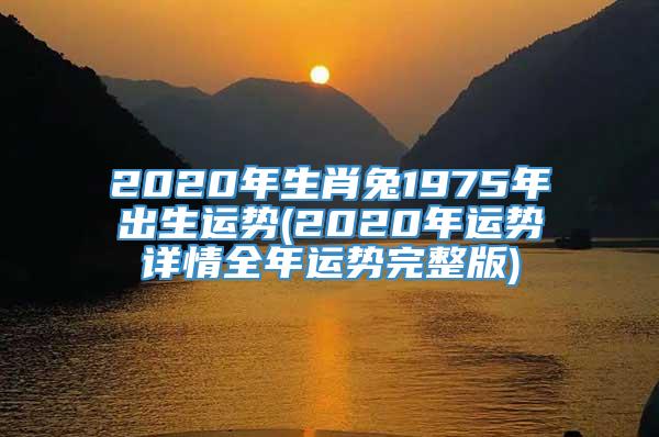 2020年生肖兔1975年出生运势(2020年运势详情全年运势完整版)