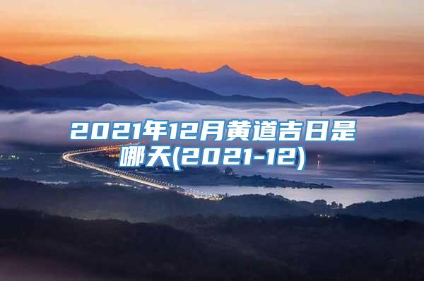 2021年12月黄道吉日是哪天(2021-12)