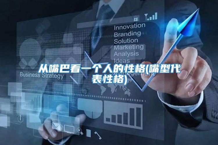 从嘴巴看一个人的性格(嘴型代表性格)