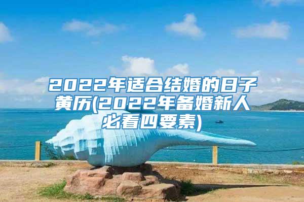 2022年适合结婚的日子黄历(2022年备婚新人必看四要素)