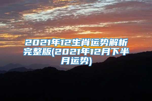 2021年12生肖运势解析完整版(2021年12月下半月运势)