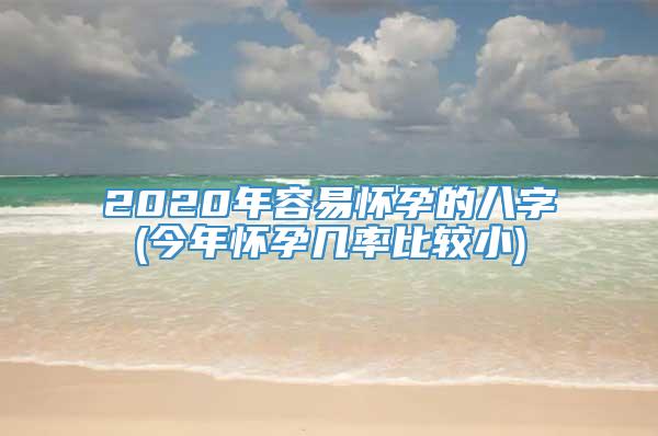 2020年容易怀孕的八字(今年怀孕几率比较小)