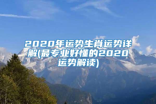 2020年运势生肖运势详解(最专业好懂的2020运势解读)