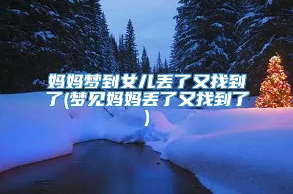 妈妈梦到女儿丢了又找到了(梦见妈妈丢了又找到了)