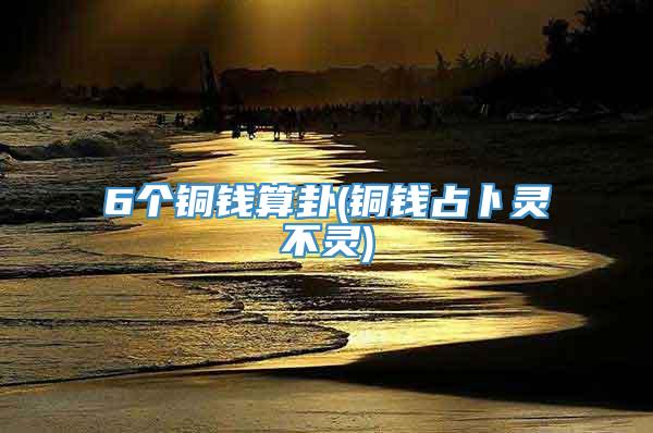 6个铜钱算卦(铜钱占卜灵不灵)