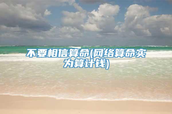 不要相信算命(网络算命实为算计钱)