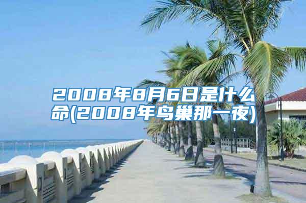 2008年8月6日是什么命(2008年鸟巢那一夜)