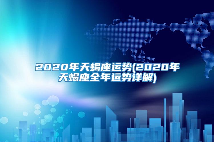 2020年天蝎座运势(2020年天蝎座全年运势详解)