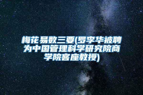 梅花易数三要(罗李华被聘为中国管理科学研究院商学院客座教授)