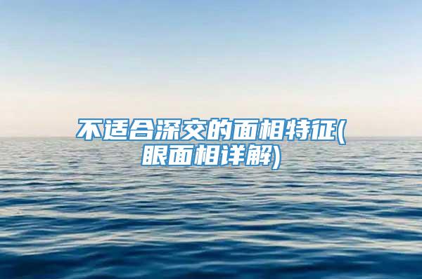 不适合深交的面相特征(眼面相详解)
