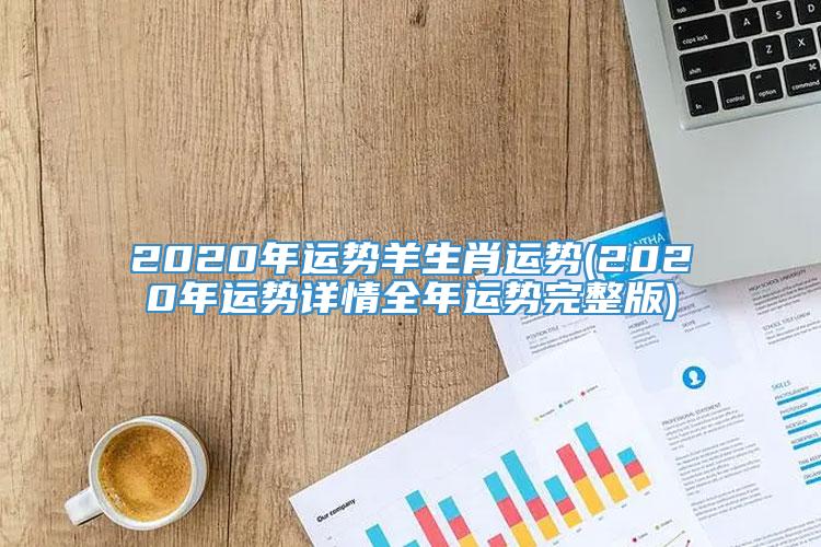 2020年运势羊生肖运势(2020年运势详情全年运势完整版)