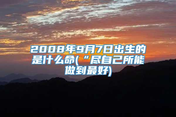 2008年9月7日出生的是什么命(“尽自己所能做到最好)