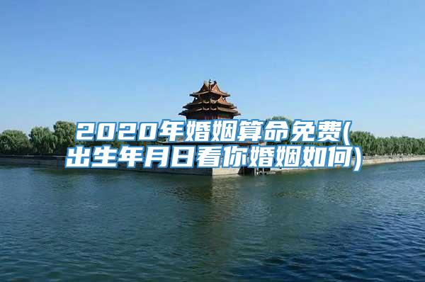 2020年婚姻算命免费(出生年月日看你婚姻如何)