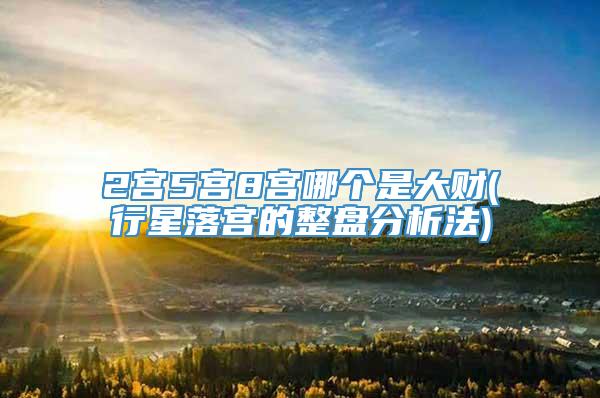 2宫5宫8宫哪个是大财(行星落宫的整盘分析法)