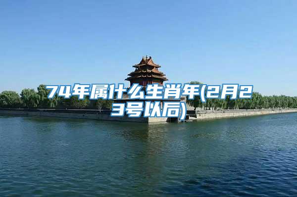 74年属什么生肖年(2月23号以后)