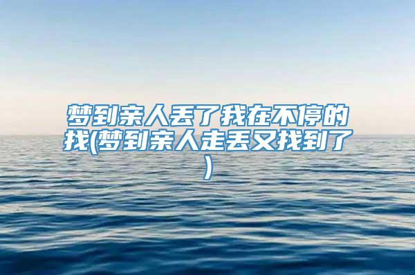 梦到亲人丢了我在不停的找(梦到亲人走丢又找到了)
