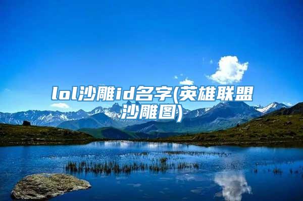 lol沙雕id名字(英雄联盟沙雕图)