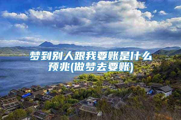 梦到别人跟我要账是什么预兆(做梦去要账)